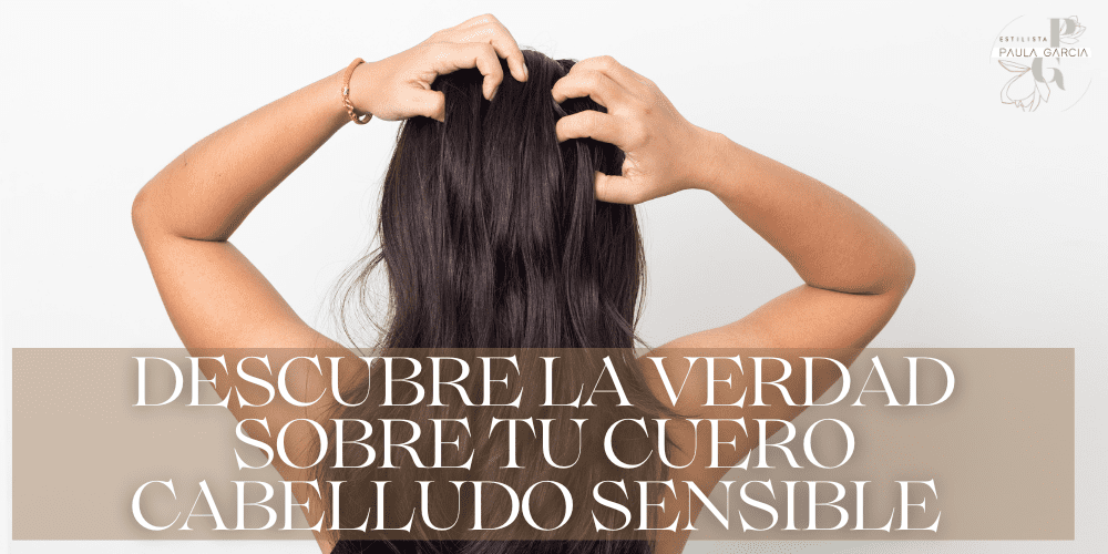 Descubre la verdad sobre tu cuero cabelludo sensible Paula García